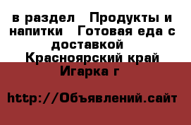  в раздел : Продукты и напитки » Готовая еда с доставкой . Красноярский край,Игарка г.